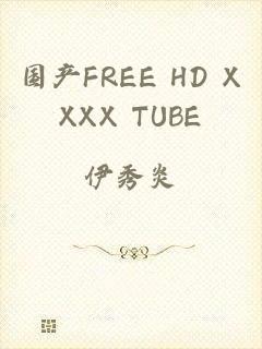 国产FREE HD XXXX TUBE